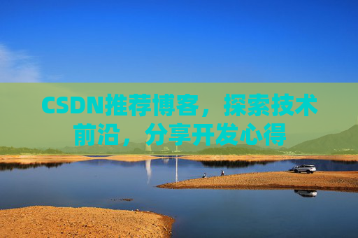 CSDN推荐博客，探索技术前沿，分享开发心得